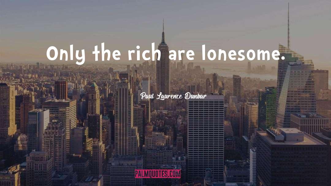 Paul Laurence Dunbar Quotes: Only the rich are lonesome.