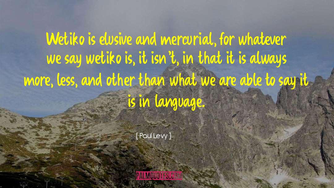 Paul Levy Quotes: Wetiko is elusive and mercurial,