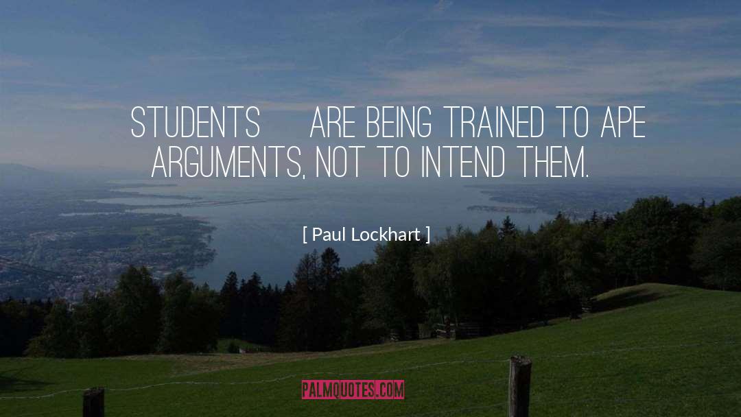 Paul Lockhart Quotes: [Students] are being trained to