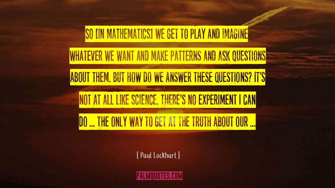 Paul Lockhart Quotes: So [in mathematics] we get