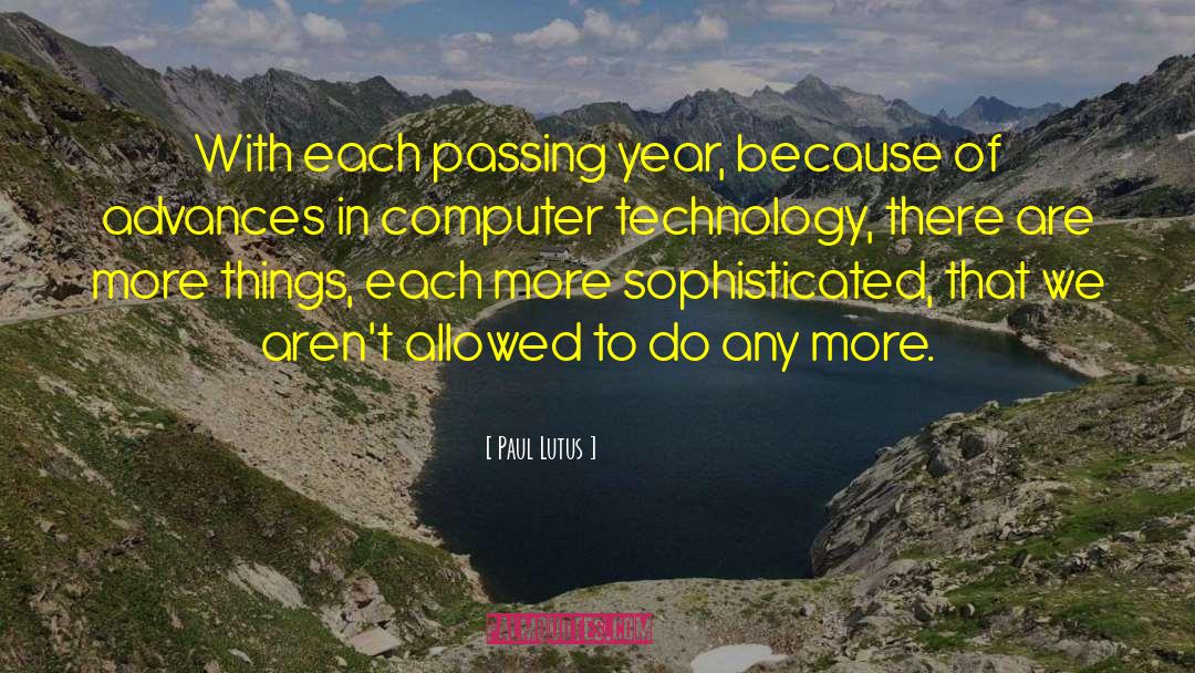 Paul Lutus Quotes: With each passing year, because