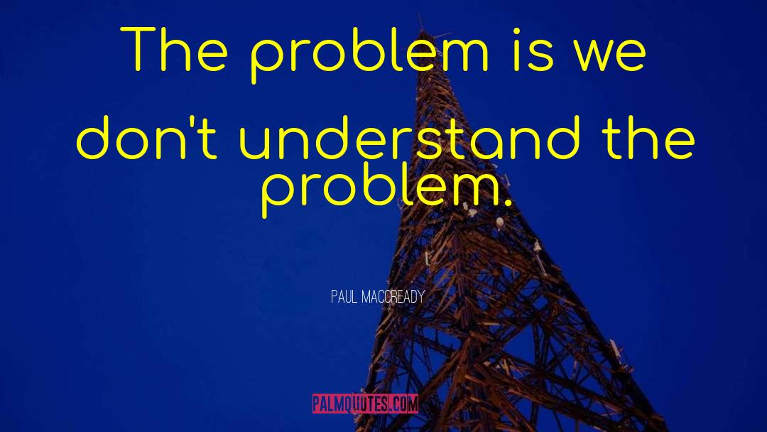 Paul MacCready Quotes: The problem is we don't