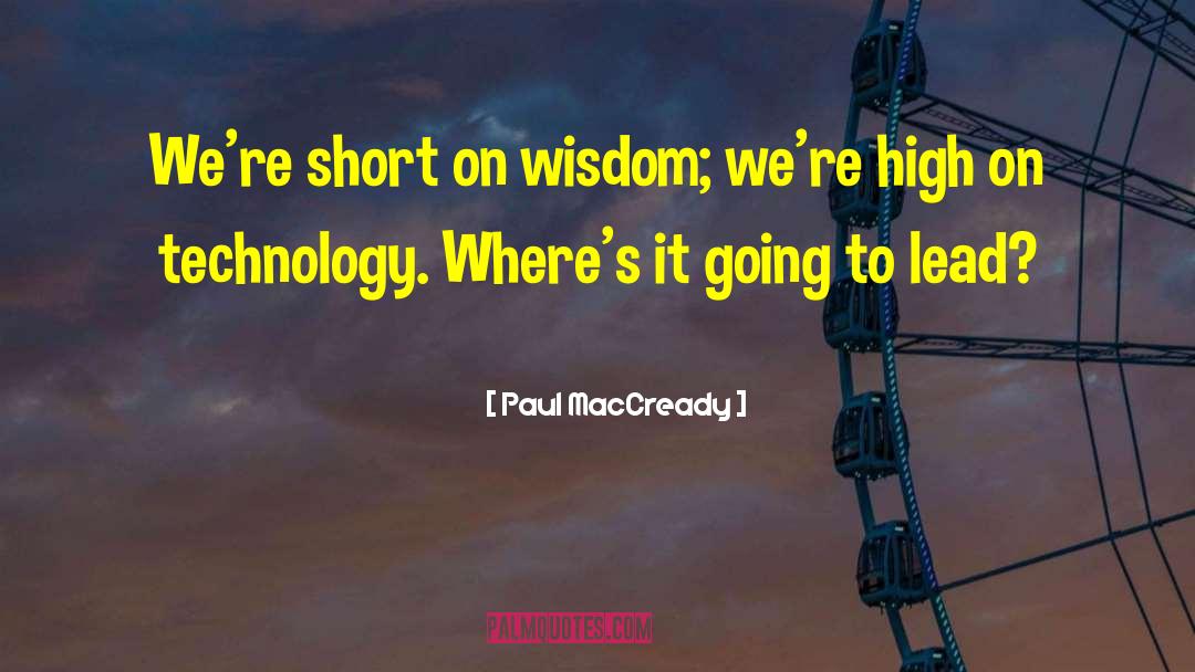 Paul MacCready Quotes: We're short on wisdom; we're