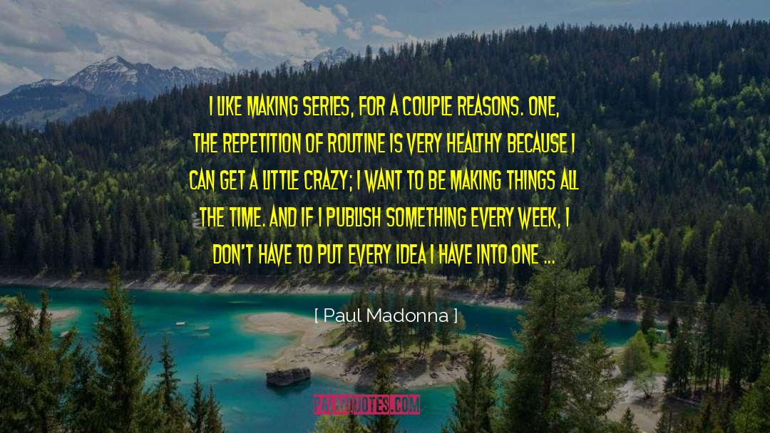 Paul Madonna Quotes: I like making series, for