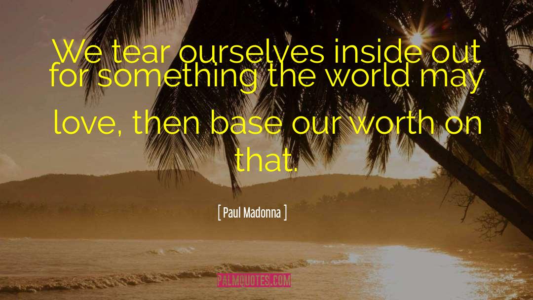 Paul Madonna Quotes: We tear ourselves inside out