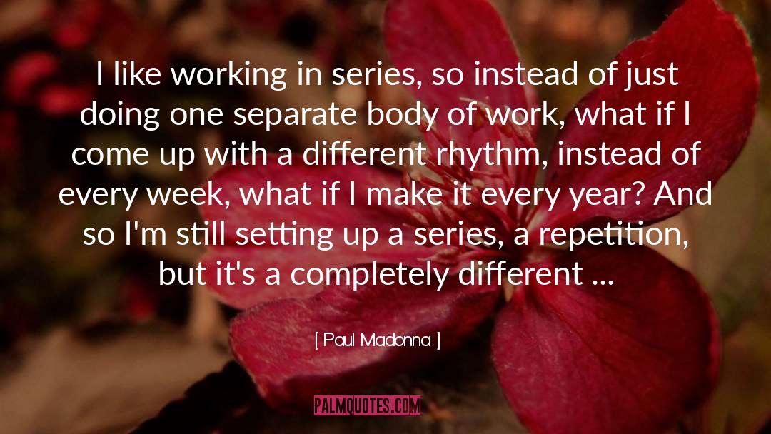 Paul Madonna Quotes: I like working in series,