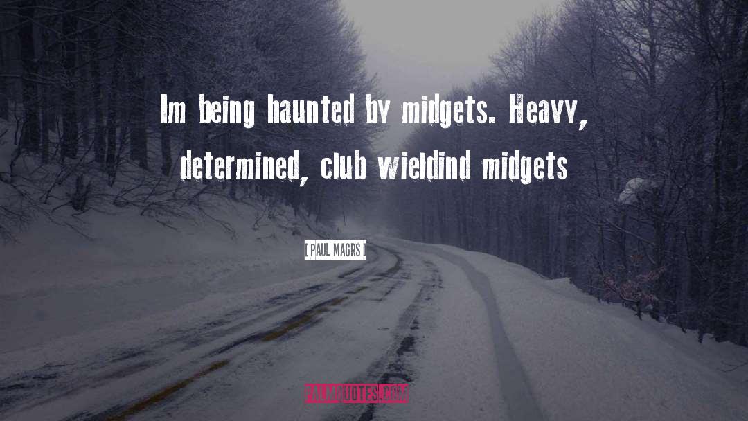 Paul Magrs Quotes: Im being haunted by midgets.
