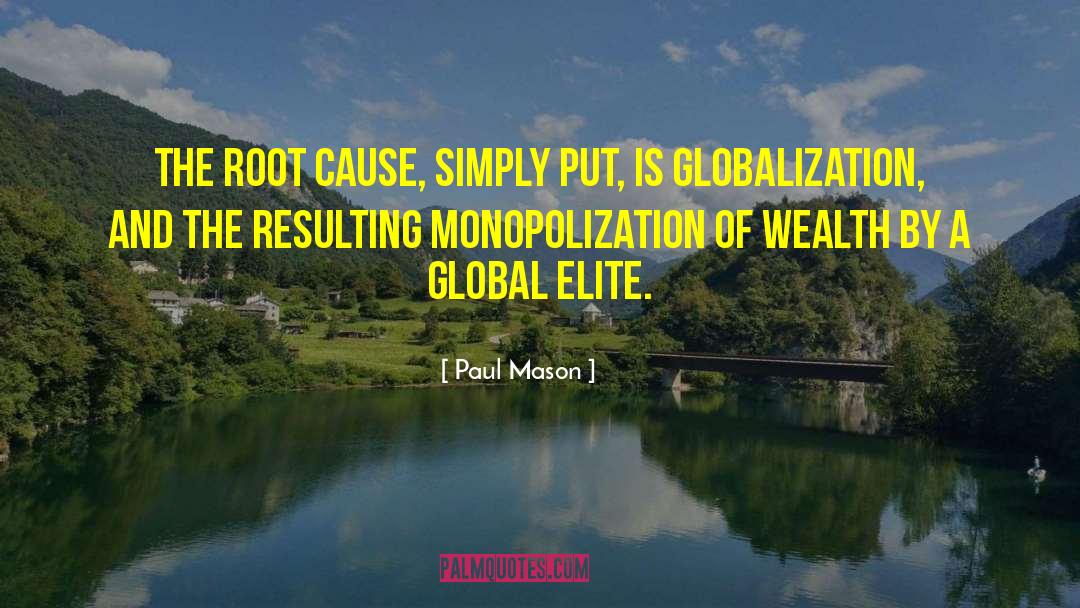 Paul Mason Quotes: The root cause, simply put,