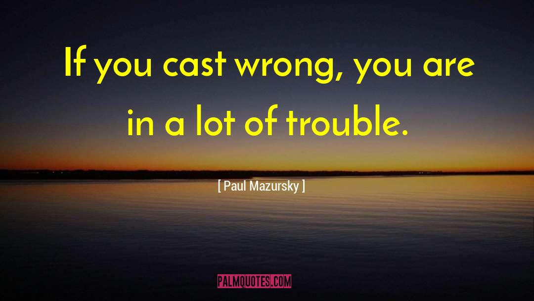 Paul Mazursky Quotes: If you cast wrong, you