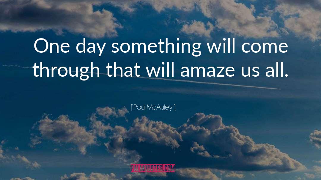 Paul McAuley Quotes: One day something will come