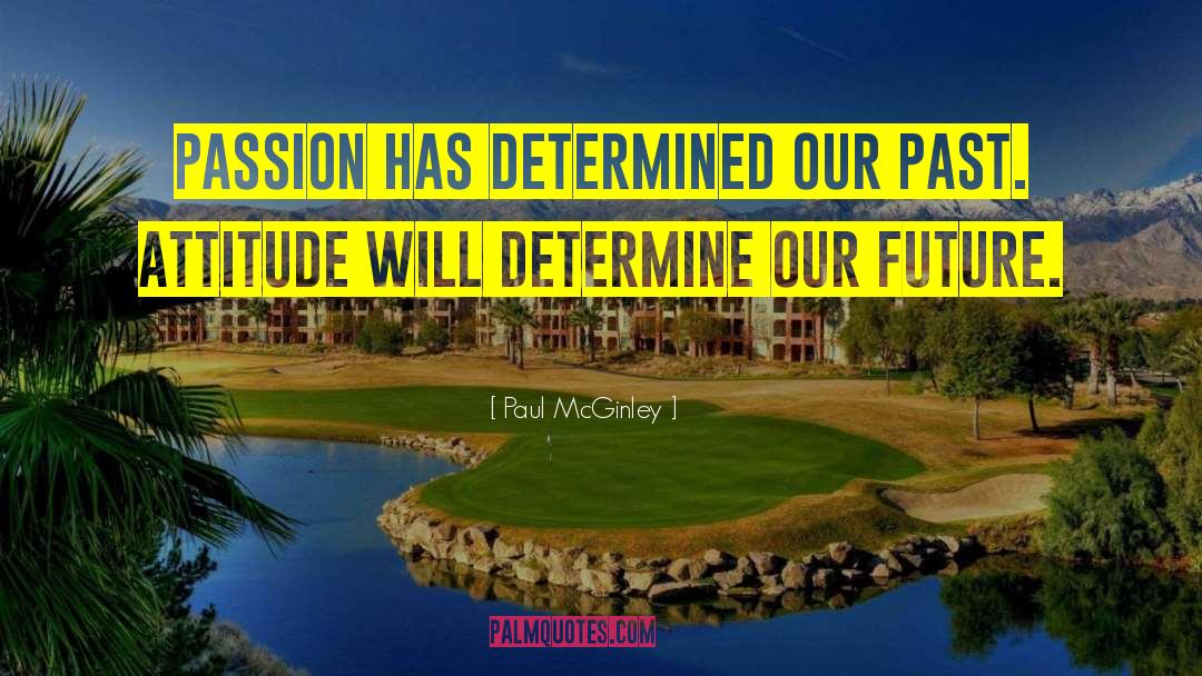 Paul McGinley Quotes: Passion has determined our past.