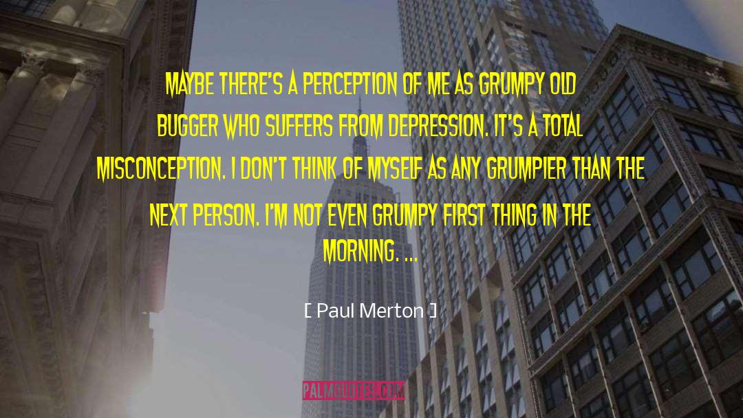 Paul Merton Quotes: Maybe there's a perception of