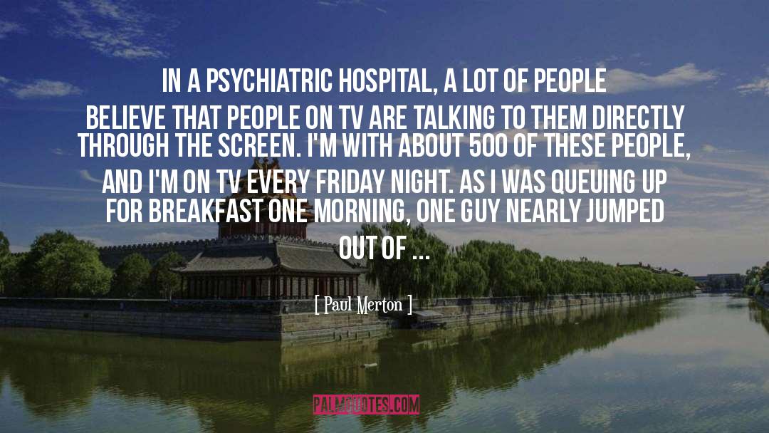 Paul Merton Quotes: In a psychiatric hospital, a
