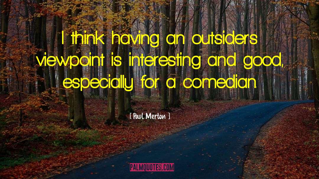 Paul Merton Quotes: I think having an outsider's