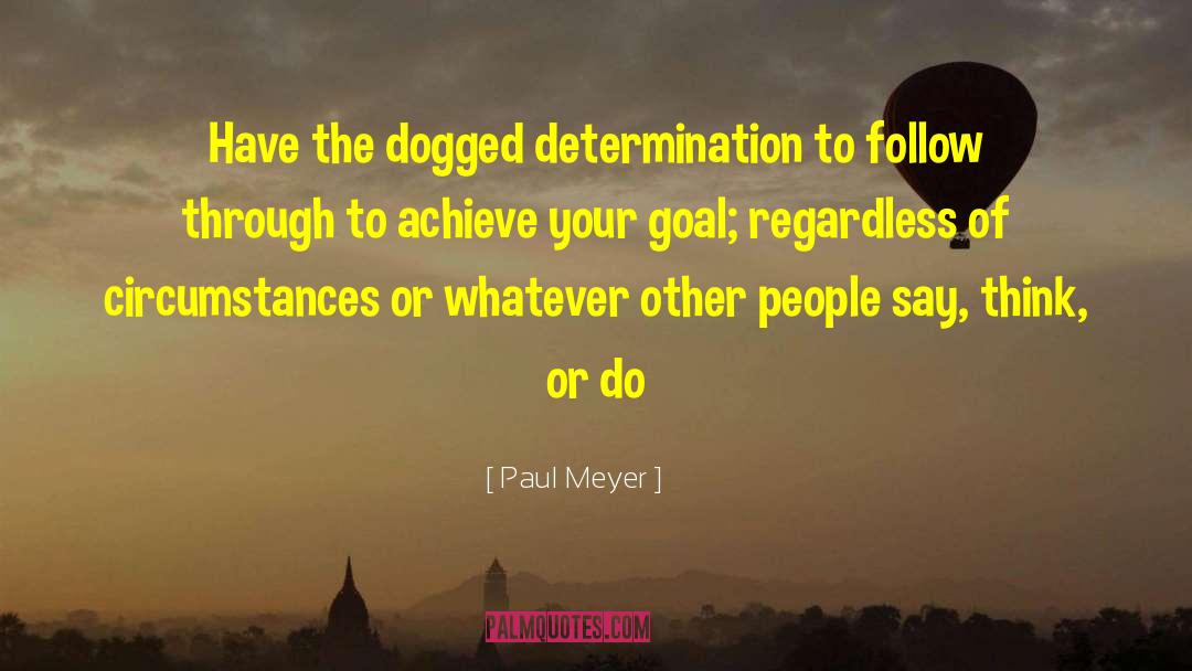 Paul Meyer Quotes: Have the dogged determination to