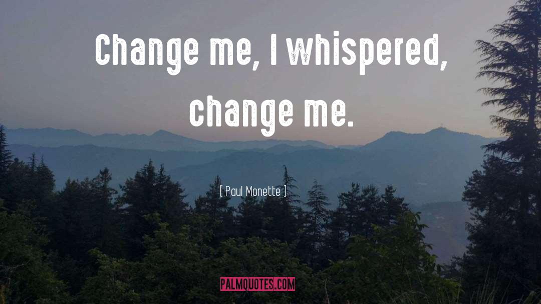 Paul Monette Quotes: Change me, I whispered, change