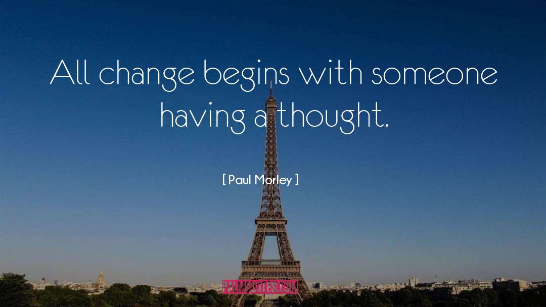 Paul Morley Quotes: All change begins with someone