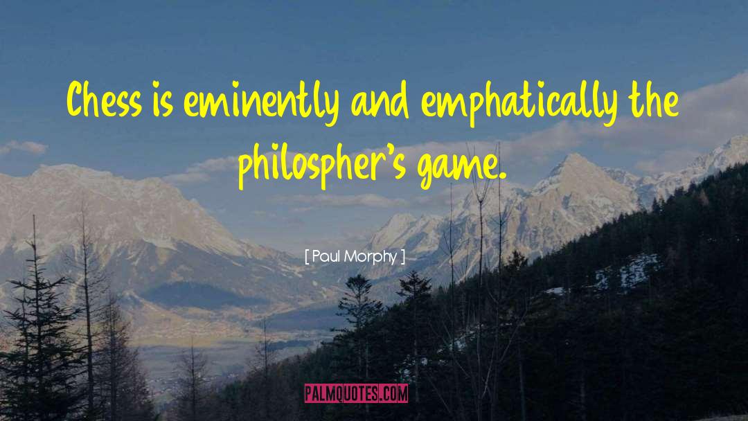 Paul Morphy Quotes: Chess is eminently and emphatically