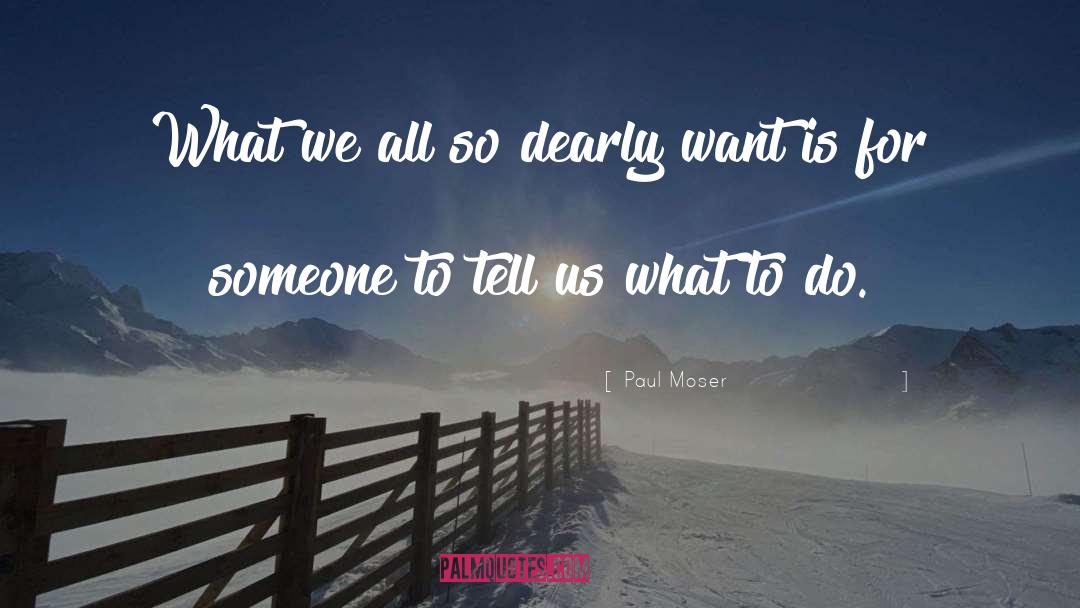 Paul Moser Quotes: What we all so dearly