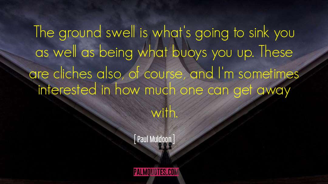 Paul Muldoon Quotes: The ground swell is what's