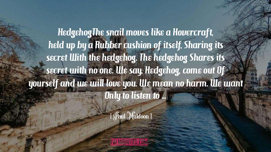 Paul Muldoon Quotes: Hedgehog<br /><br />The snail moves