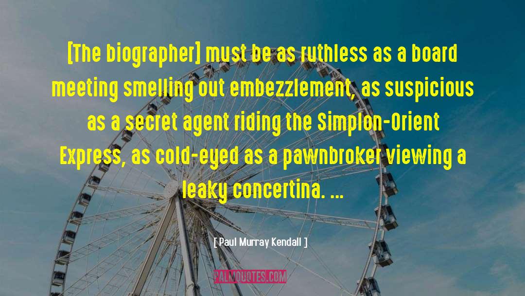 Paul Murray Kendall Quotes: [The biographer] must be as