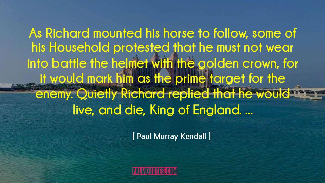 Paul Murray Kendall Quotes: As Richard mounted his horse