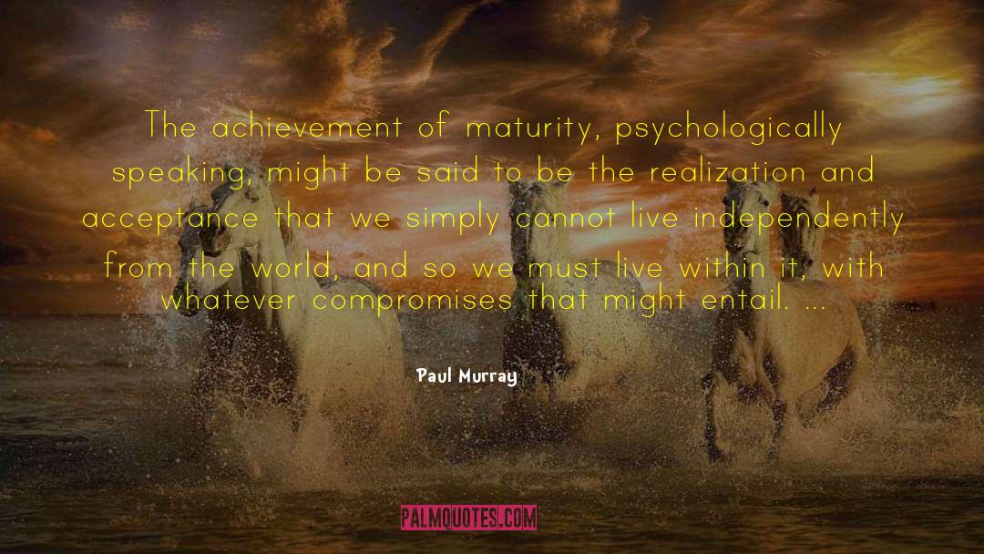 Paul Murray Quotes: The achievement of maturity, psychologically