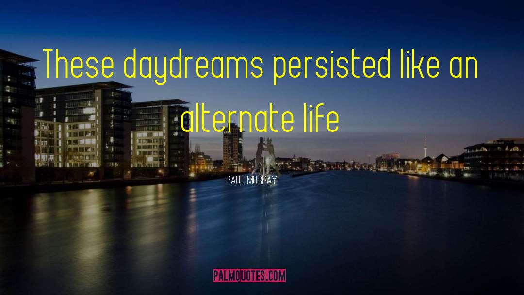 Paul Murray Quotes: These daydreams persisted like an