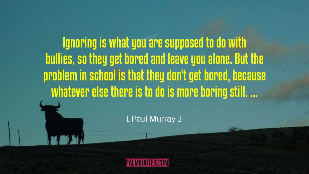 Paul Murray Quotes: Ignoring is what you are