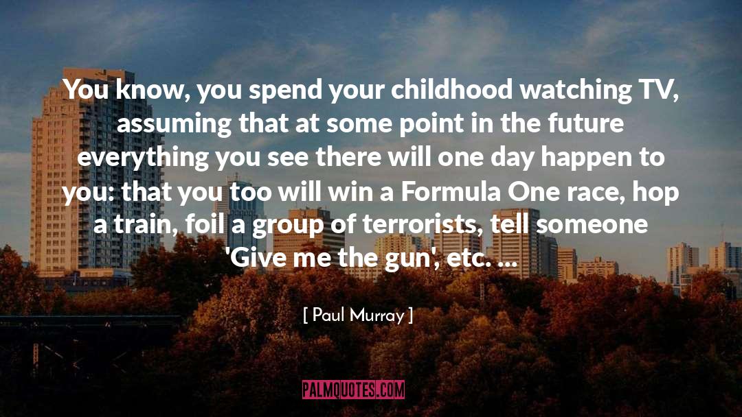 Paul Murray Quotes: You know, you spend your