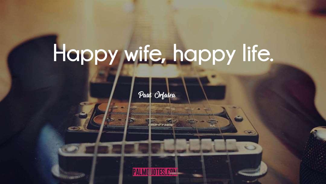 Paul Orfalea Quotes: Happy wife, happy life.