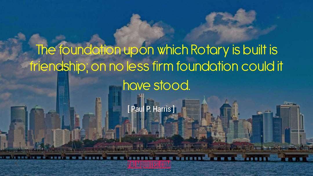 Paul P. Harris Quotes: The foundation upon which Rotary