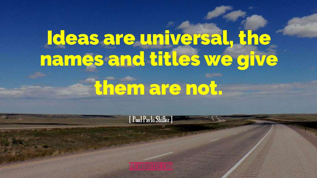 Paul Pavlo Shiller Quotes: Ideas are universal, the names