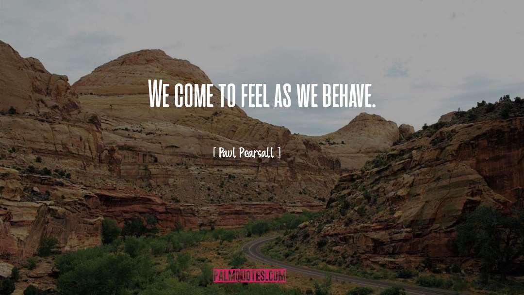 Paul Pearsall Quotes: We come to feel as
