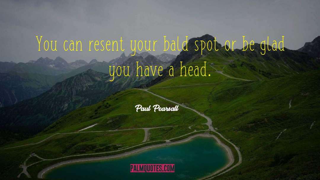 Paul Pearsall Quotes: You can resent your bald