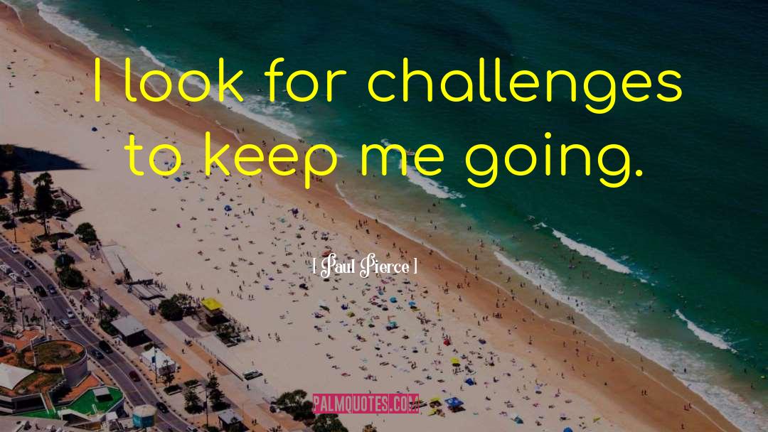 Paul Pierce Quotes: I look for challenges to