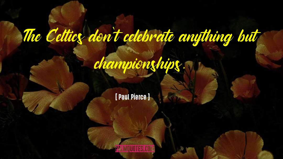 Paul Pierce Quotes: The Celtics don't celebrate anything