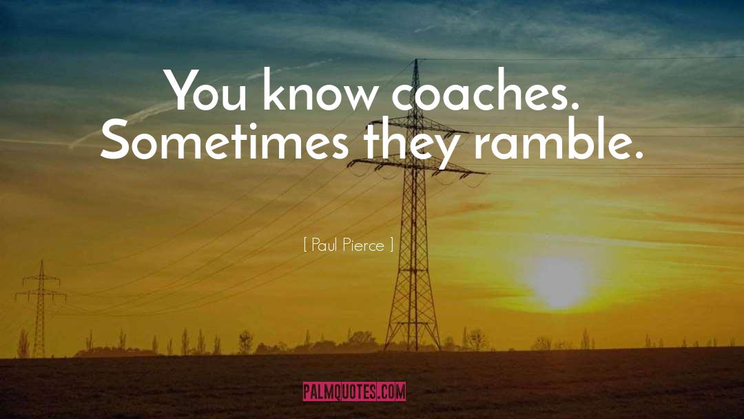 Paul Pierce Quotes: You know coaches. Sometimes they