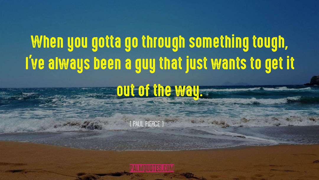 Paul Pierce Quotes: When you gotta go through