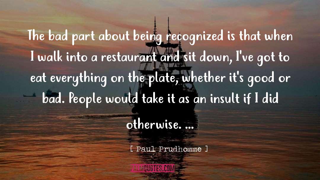 Paul Prudhomme Quotes: The bad part about being