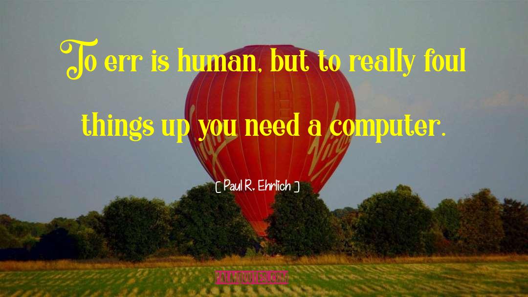 Paul R. Ehrlich Quotes: To err is human, but