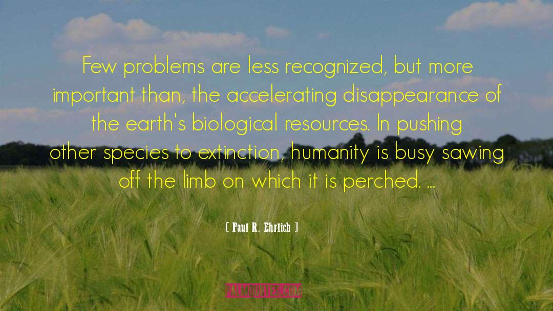 Paul R. Ehrlich Quotes: Few problems are less recognized,