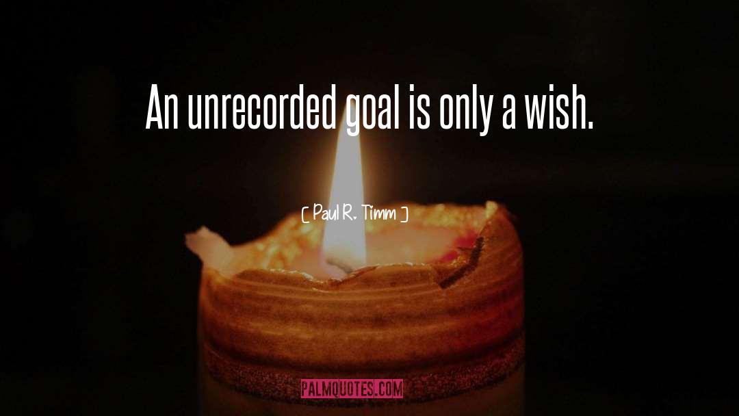 Paul R. Timm Quotes: An unrecorded goal is only