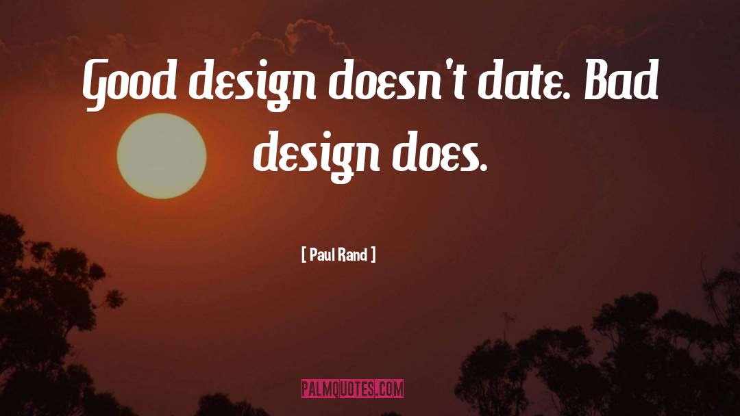 Paul Rand Quotes: Good design doesn't date. Bad