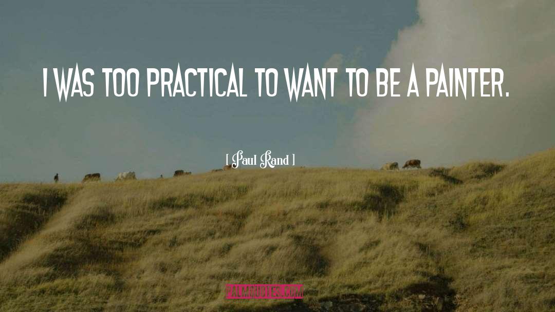 Paul Rand Quotes: I was too practical to