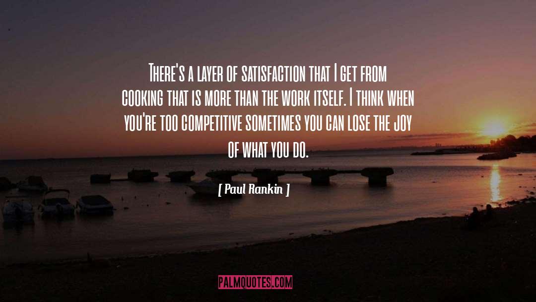 Paul Rankin Quotes: There's a layer of satisfaction