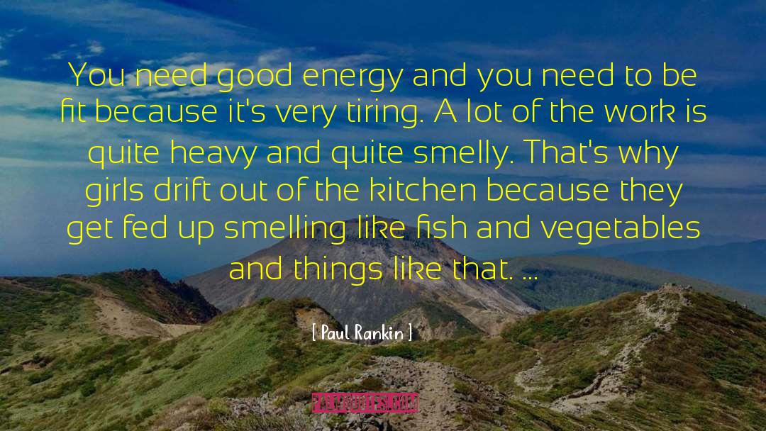 Paul Rankin Quotes: You need good energy and