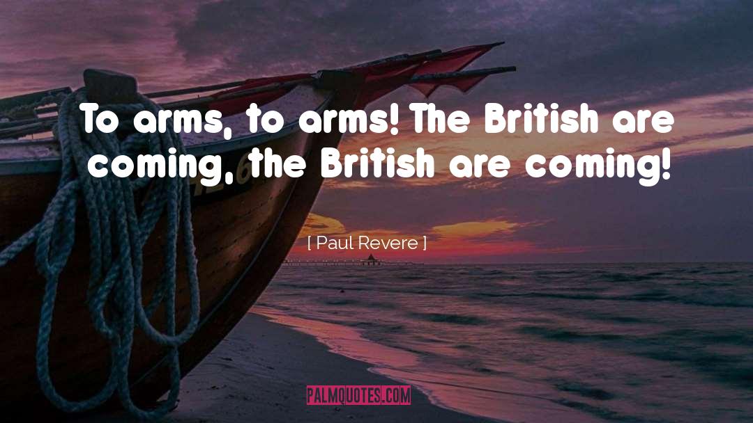 Paul Revere Quotes: To arms, to arms! The