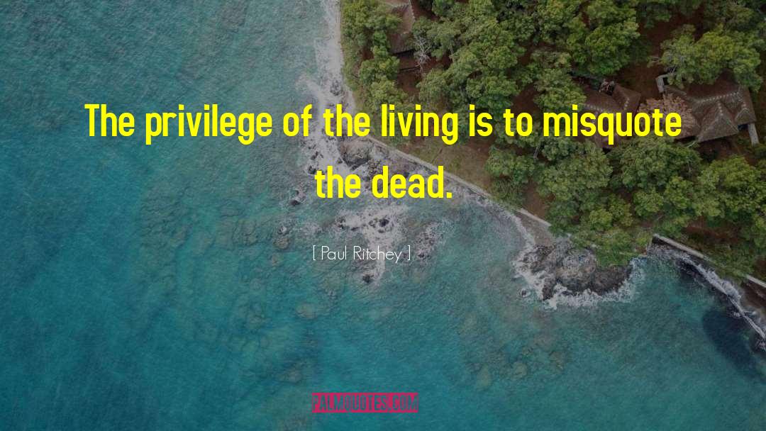 Paul Ritchey Quotes: The privilege of the living